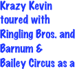 Krazy Kevin toured with Ringling Bros. and Barnum & 
Bailey Circus as a
