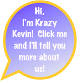 Hi, I’m Krazy Kevin!  Click me and I’ll tell you more about us!